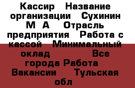 Кассир › Название организации ­ Сухинин М .А. › Отрасль предприятия ­ Работа с кассой › Минимальный оклад ­ 25 000 - Все города Работа » Вакансии   . Тульская обл.